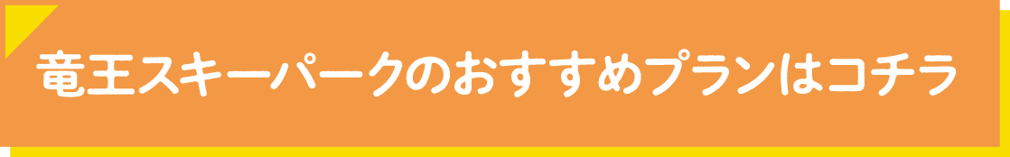 竜王スキーパークのおすすめプランはこちら