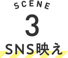 SCENE 3 SNS映え