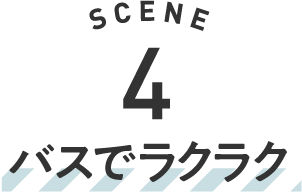 SCENE 4 バスでラクラク