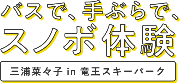 バスで、手ぶらで、スノボ体験 三浦菜々子 in 竜王スキーパーク