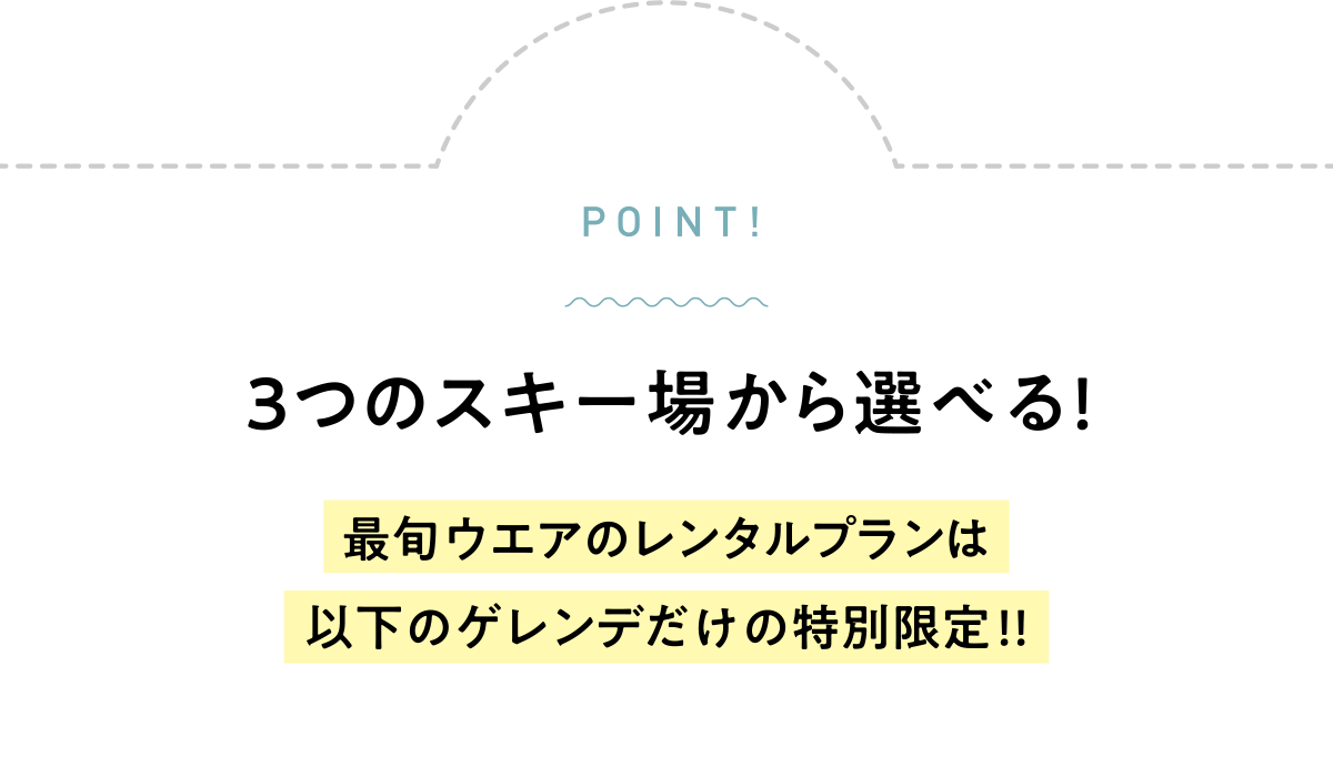 3つのスキー場から選べる!最旬ウエアのレンタルプランは以下のゲレンデだけの特別限定!!